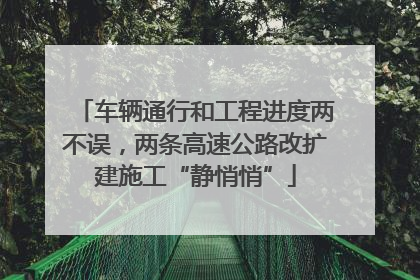 车辆通行和工程进度两不误，两条高速公路改扩建施工“静悄悄”