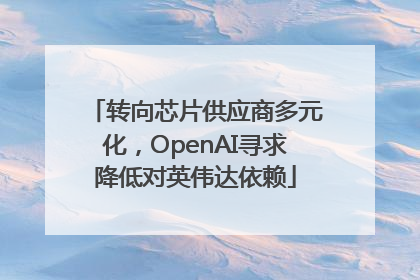 转向芯片供应商多元化，OpenAI寻求降低对英伟达依赖