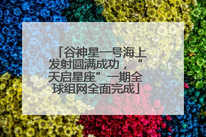 谷神星一号海上发射圆满成功，“天启星座”一期全球组网全面完成