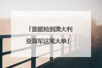 谁能抢到澳大利亚海军这笔大单