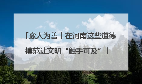 豫人为善丨在河南这些道德模范让文明“触手可及”