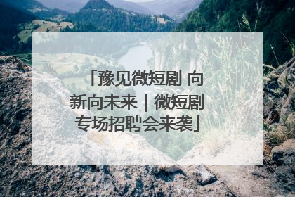 豫见微短剧 向新向未来｜微短剧专场招聘会来袭