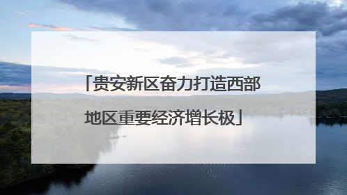 贵安新区奋力打造西部地区重要经济增长极