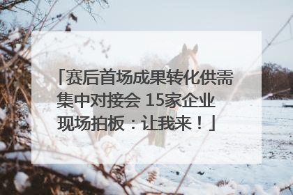 赛后首场成果转化供需集中对接会 15家企业现场拍板：让我来！