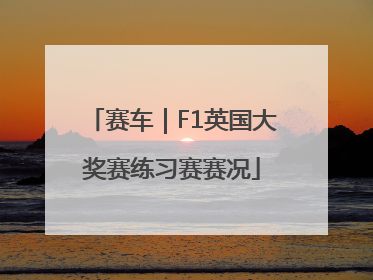 赛车｜F1英国大奖赛练习赛赛况