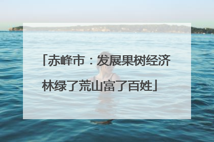 赤峰市：发展果树经济林绿了荒山富了百姓