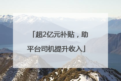 超2亿元补贴，助平台司机提升收入