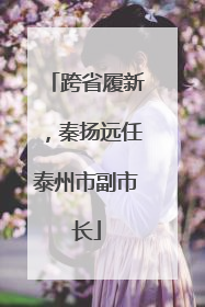 跨省履新，秦扬远任泰州市副市长