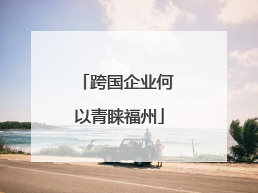 跨国企业何以青睐福州