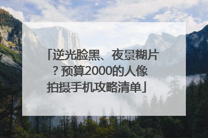 逆光脸黑、夜景糊片？预算2000的人像拍摄手机攻略清单