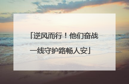 逆风而行！他们奋战一线守护路畅人安