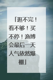 逛不完！看不够！买不停！渔博会最后一天人气依然爆棚