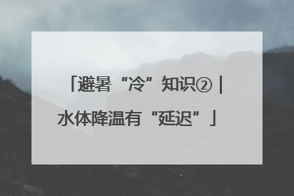 避暑“冷”知识②｜水体降温有“延迟”