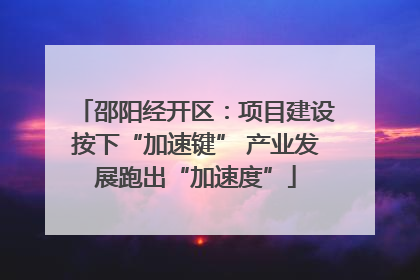 邵阳经开区：项目建设按下“加速键” 产业发展跑出“加速度”