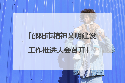 邵阳市精神文明建设工作推进大会召开