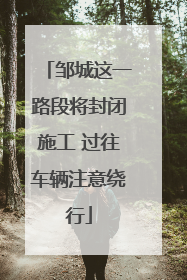 邹城这一路段将封闭施工 过往车辆注意绕行