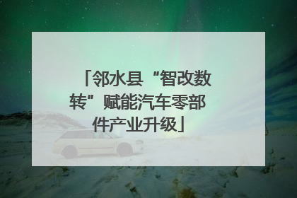 邻水县“智改数转”赋能汽车零部件产业升级