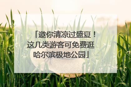 邀你清凉过盛夏！这几类游客可免费逛哈尔滨极地公园