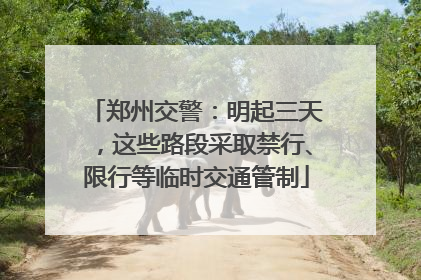 郑州交警：明起三天，这些路段采取禁行、限行等临时交通管制
