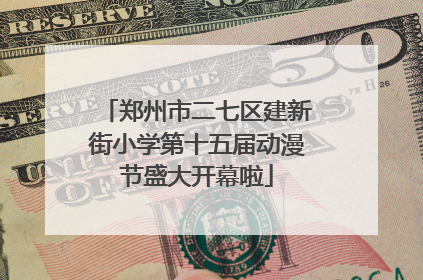 郑州市二七区建新街小学第十五届动漫节盛大开幕啦