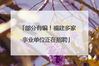 部分有编！福建多家事业单位正在招聘