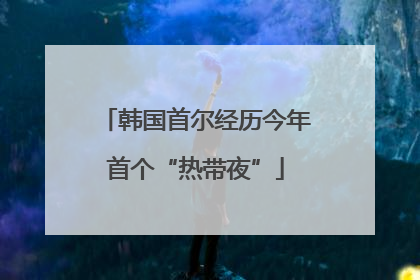韩国首尔经历今年首个“热带夜”