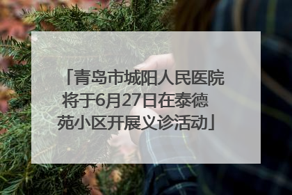 青岛市城阳人民医院将于6月27日在泰德苑小区开展义诊活动