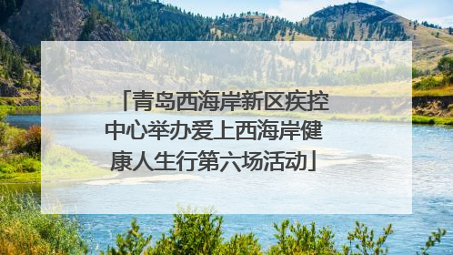 青岛西海岸新区疾控中心举办爱上西海岸健康人生行第六场活动
