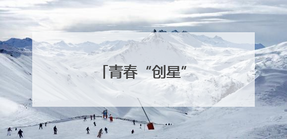 青春“创星” 闪耀燕赵