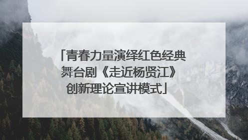 青春力量演绎红色经典 舞台剧《走近杨贤江》创新理论宣讲模式