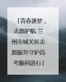 青春逐梦，志愿护航 兰州市城关区志愿服务守护高考顺利进行