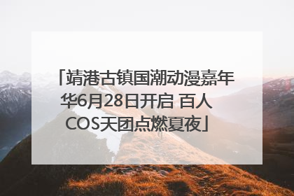 靖港古镇国潮动漫嘉年华6月28日开启 百人COS天团点燃夏夜