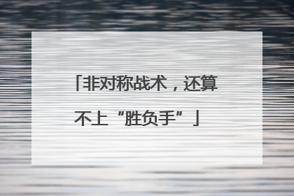 非对称战术，还算不上“胜负手”