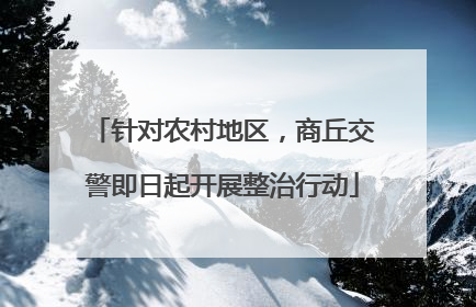 针对农村地区，商丘交警即日起开展整治行动