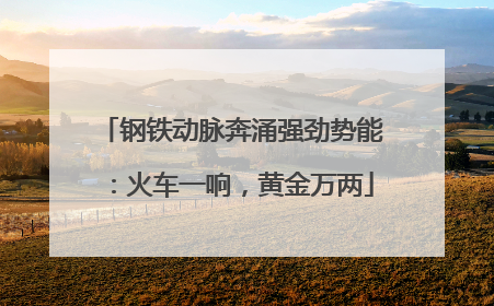 钢铁动脉奔涌强劲势能：火车一响，黄金万两