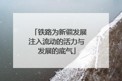 铁路为新疆发展注入流动的活力与发展的底气