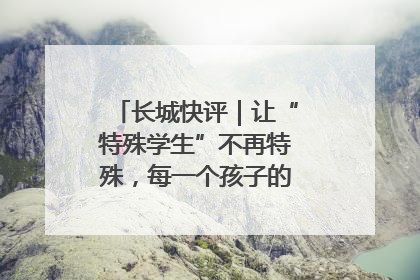长城快评｜让“特殊学生”不再特殊，每一个孩子的梦想都同样伟大