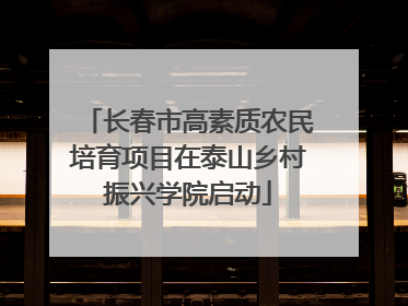 长春市高素质农民培育项目在泰山乡村振兴学院启动