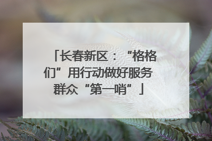 长春新区：“格格们”用行动做好服务群众“第一哨”