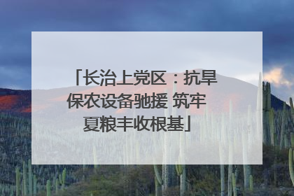 长治上党区：抗旱保农设备驰援 筑牢夏粮丰收根基