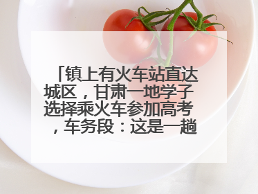 镇上有火车站直达城区，甘肃一地学子选择乘火车参加高考，车务段：这是一趟逐梦列车