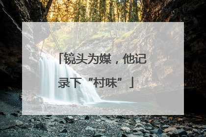 镜头为媒，他记录下“村味”