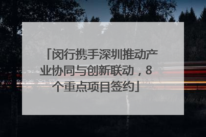 闵行携手深圳推动产业协同与创新联动，8个重点项目签约