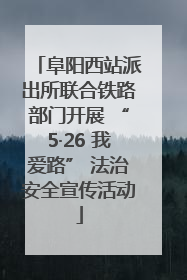 阜阳西站派出所联合铁路部门开展 “5·26 我爱路” 法治安全宣传活动