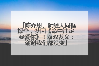 陈乔恩、阮经天同框撑伞，梦回《命中注定我爱你》！双双发文：谢谢我们都没变