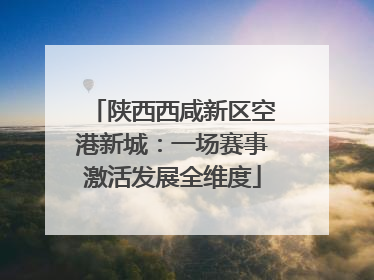 陕西西咸新区空港新城：一场赛事激活发展全维度
