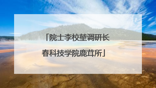 院士李校堃调研长春科技学院鹿茸所