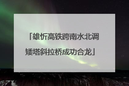 雄忻高铁跨南水北调矮塔斜拉桥成功合龙