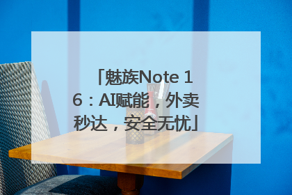 魅族Note 16：AI赋能，外卖秒达，安全无忧