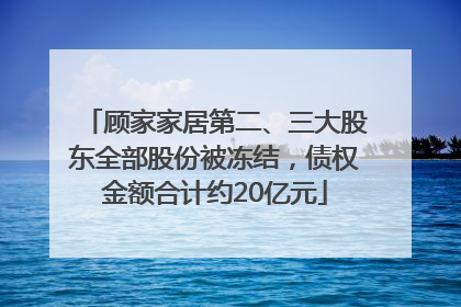 顾家家居第二、三大股东全部股份被冻结，债权金额合计约20亿元